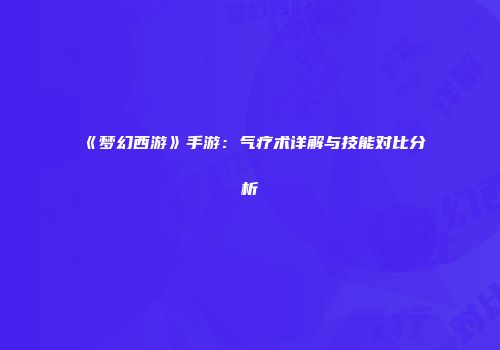 《梦幻西游》手游：气疗术详解与技能对比分析