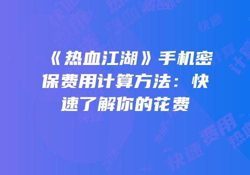 《热血江湖》手机密保费用计算方法：快速了解你的花费