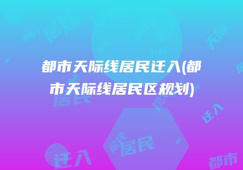 都市天际线居民迁入(都市天际线居民区规划)