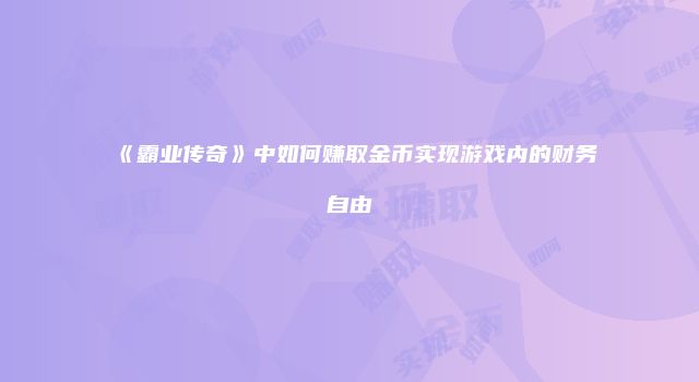 《霸业传奇》中如何赚取金币实现游戏内的财务自由