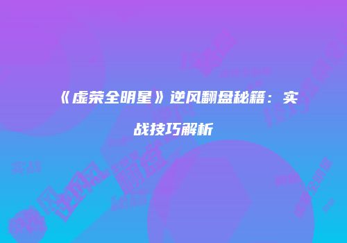 《虚荣全明星》逆风翻盘秘籍：实战技巧解析