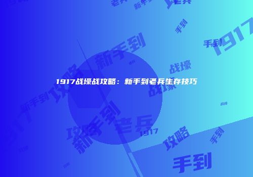 1917战壕战攻略：新手到老兵生存技巧