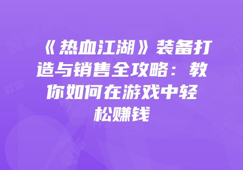 《热血江湖》装备打造与销售全攻略：教你如何在游戏中轻松赚钱