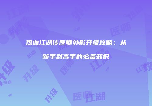 热血江湖传医师外形升级攻略：从新手到高手的必备知识