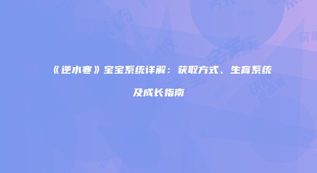 《逆水寒》宝宝系统详解：获取方式、生育系统及成长指南