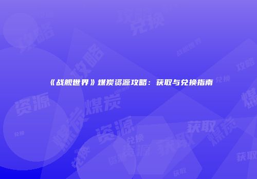 《战舰世界》煤炭资源攻略：获取与兑换指南