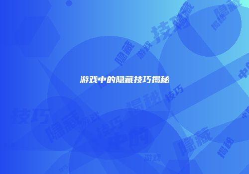 游戏中的隐藏技巧揭秘