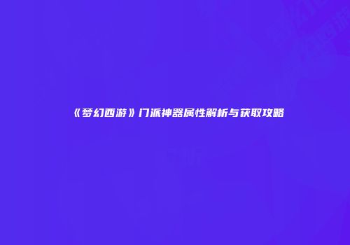 《梦幻西游》门派神器属性解析与获取攻略