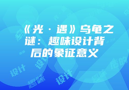 《光·遇》乌龟之谜：趣味设计背后的象征意义