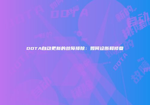DOTA自动更新的故障排除：如何诊断和修复