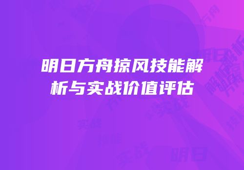 明日方舟掠风技能解析与实战价值评估