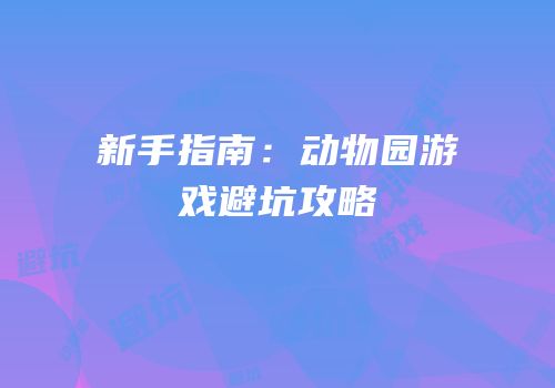 新手指南：动物园游戏避坑攻略