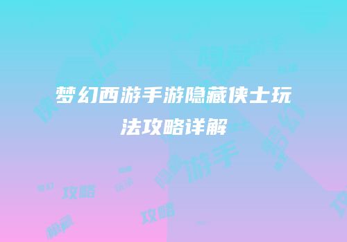梦幻西游手游隐藏侠士玩法攻略详解