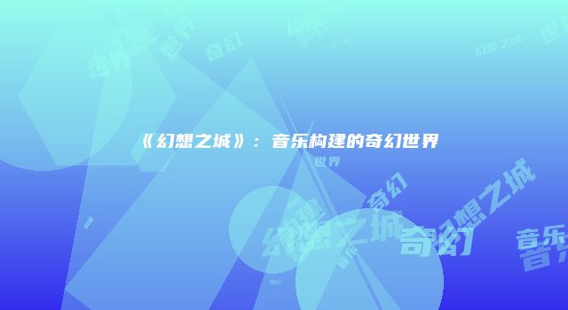 《幻想之城》：音乐构建的奇幻世界