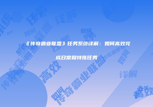 《传奇霸业联盟》任务系统详解：如何高效完成日常和特殊任务