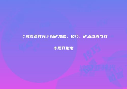 《波西亚时光》挖矿攻略：技巧、矿点位置与效率提升指南