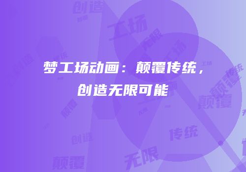 梦工场动画：颠覆传统，创造无限可能