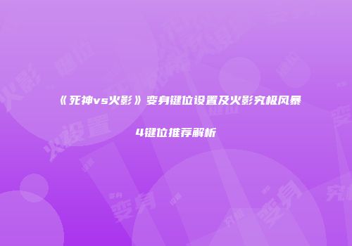 《死神vs火影》变身键位设置及火影究极风暴4键位推荐解析