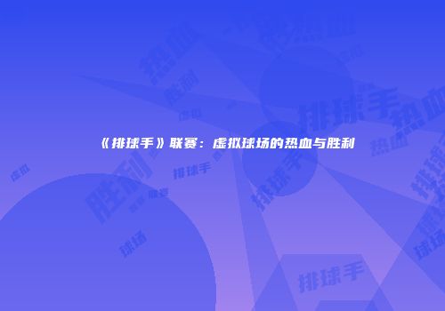 《排球手》联赛：虚拟球场的热血与胜利