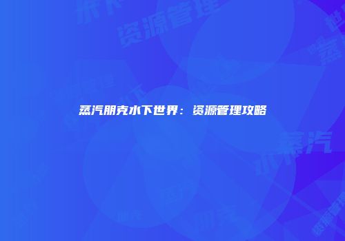 蒸汽朋克水下世界：资源管理攻略