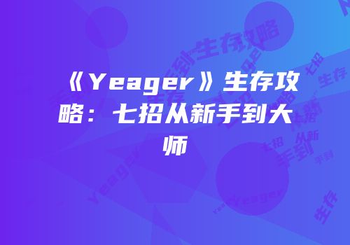 《Yeager》生存攻略：七招从新手到大师