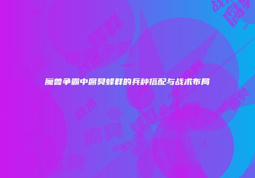 魔兽争霸中腐臭蜂群的兵种搭配与战术布局