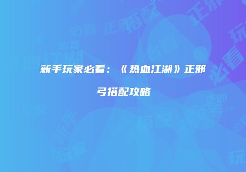 新手玩家必看：《热血江湖》正邪弓搭配攻略
