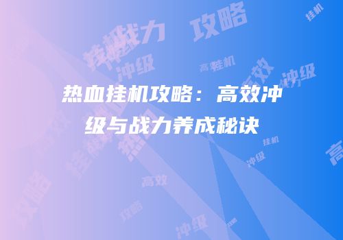 热血挂机攻略：高效冲级与战力养成秘诀