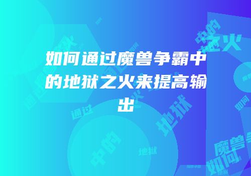 如何通过魔兽争霸中的地狱之火来提高输出