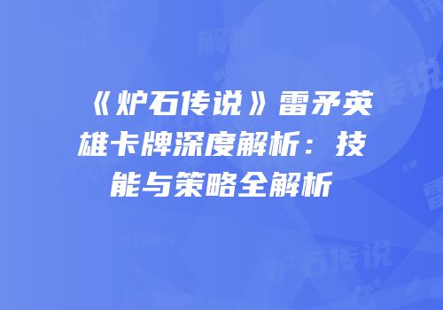 《炉石传说》雷矛英雄卡牌深度解析：技能与策略全解析