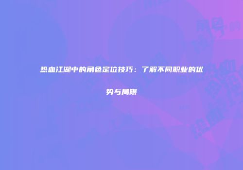 热血江湖中的角色定位技巧:了解不同职业的优势与局限