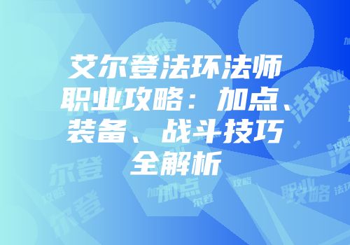 艾尔登法环法师职业攻略：加点、装备、战斗技巧全解析
