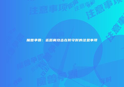 魔兽争霸：近距离攻击在防守时的注意事项