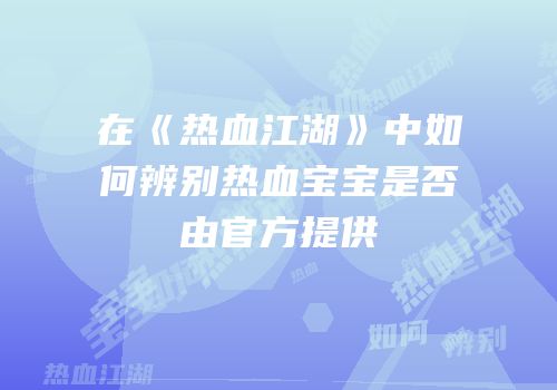 在《热血江湖》中如何辨别热血宝宝是否由官方提供
