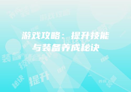 游戏攻略：提升技能与装备养成秘诀