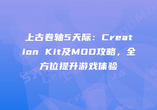 上古卷轴5天际：Creation Kit及MOD攻略，全方位提升游戏体验