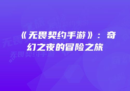 《无畏契约手游》：奇幻之夜的冒险之旅