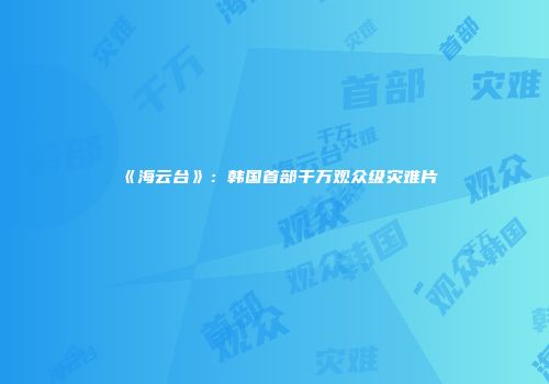 《海云台》：韩国首部千万观众级灾难片