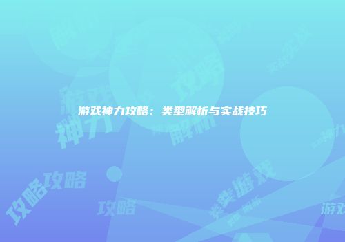 游戏神力攻略：类型解析与实战技巧