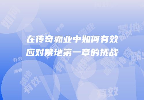 在传奇霸业中如何有效应对禁地第一章的挑战