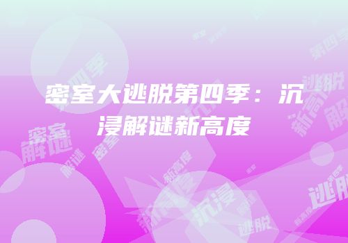 密室大逃脱第四季：沉浸解谜新高度
