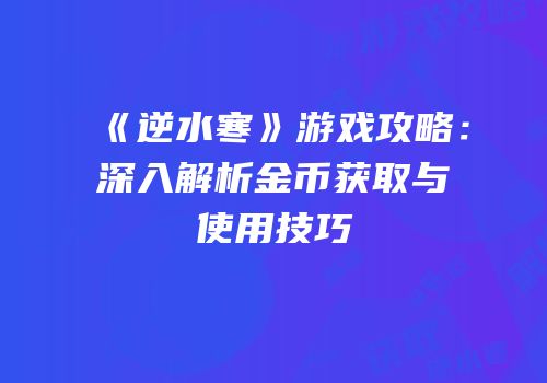 《逆水寒》游戏攻略：深入解析金币获取与使用技巧