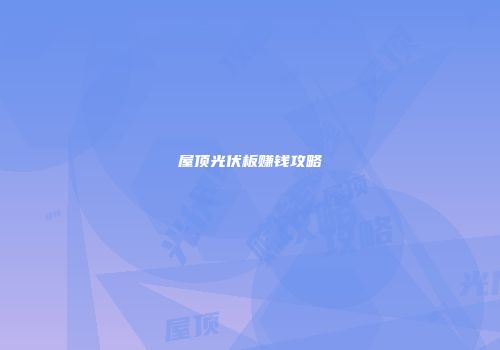屋顶光伏板赚钱攻略