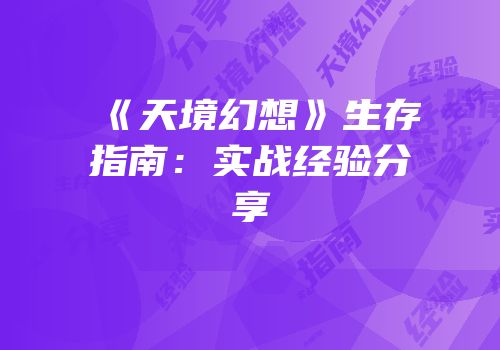 《天境幻想》生存指南：实战经验分享