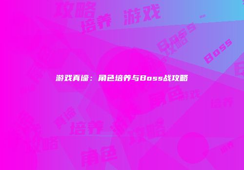 游戏真谛：角色培养与Boss战攻略