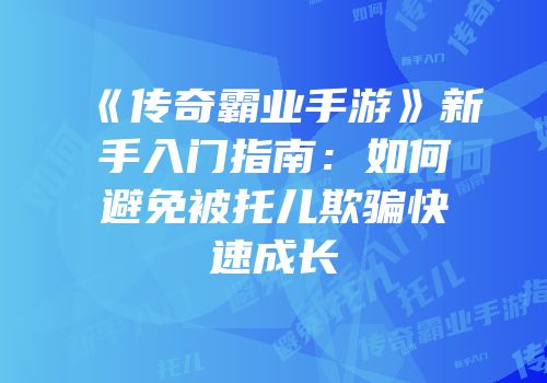 《传奇霸业手游》新手入门指南：如何避免被托儿欺骗快速成长