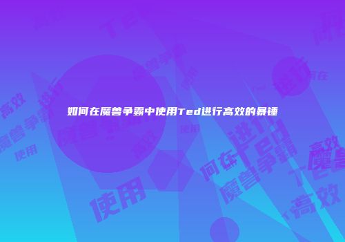 如何在魔兽争霸中使用Ted进行高效的暴锤