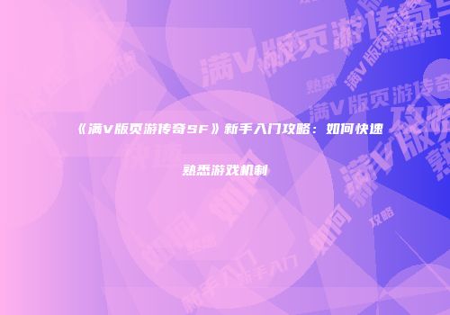 《满V版页游传奇SF》新手入门攻略:如何快速熟悉游戏机制
