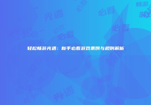 轻松畅游光遇：新手必看游戏条例与规则解析