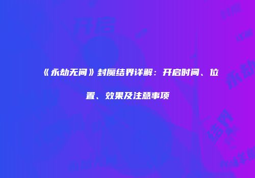 《永劫无间》封魔结界详解：开启时间、位置、效果及注意事项